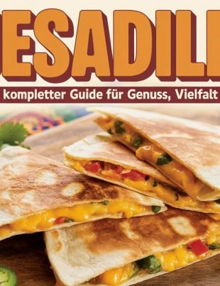Quesadillas: Ein kompletter Guide für Genuss, Vielfalt und Kreativität
