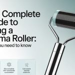 The Complete Guide to Using a Derma Roller: What You Need to Know
